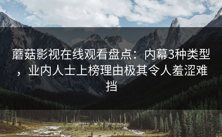 蘑菇影视在线观看盘点：内幕3种类型，业内人士上榜理由极其令人羞涩难挡