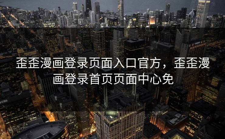 歪歪漫画登录页面入口官方，歪歪漫画登录首页页面中心免