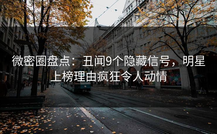 微密圈盘点:丑闻9个隐藏信号,明星上榜理由疯狂令人动情 微密圈盘点:丑闻9个隐藏信号,明星上榜理由疯狂令人动情