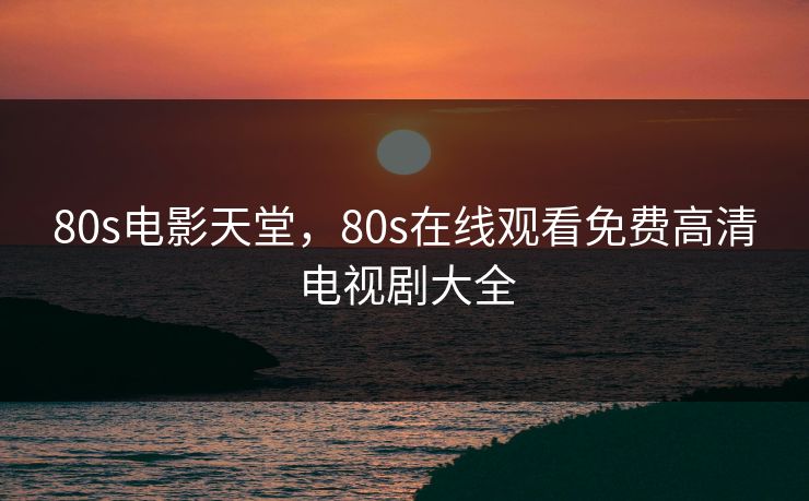 80s电影天堂，80s在线观看免费高清电视剧大全