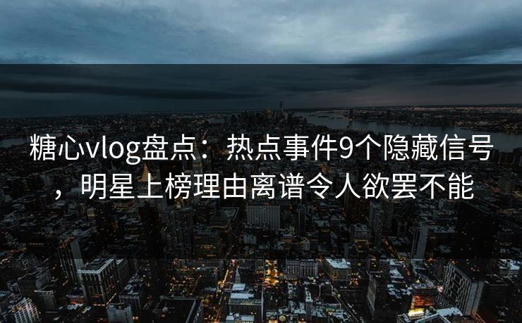 糖心vlog盘点：热点事件9个隐藏信号，明星上榜理由离谱令人欲罢不能