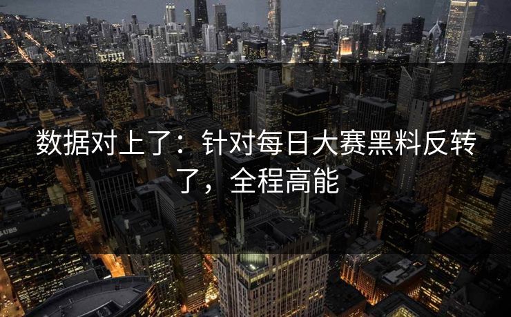 数据对上了：针对每日大赛黑料反转了，全程高能